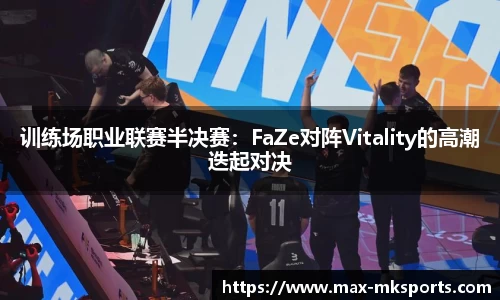 训练场职业联赛半决赛：FaZe对阵Vitality的高潮迭起对决