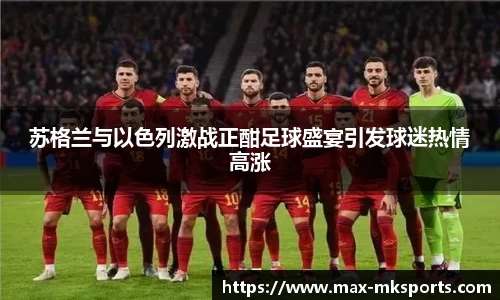 苏格兰与以色列激战正酣足球盛宴引发球迷热情高涨